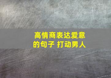 高情商表达爱意的句子 打动男人